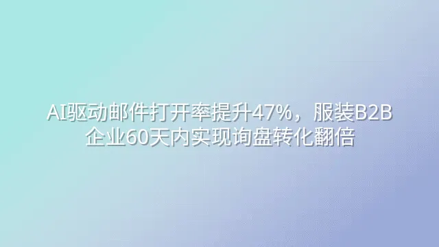 AI驱动邮件打开率提升47%，服装B2B企业60天内实现询盘转化翻倍