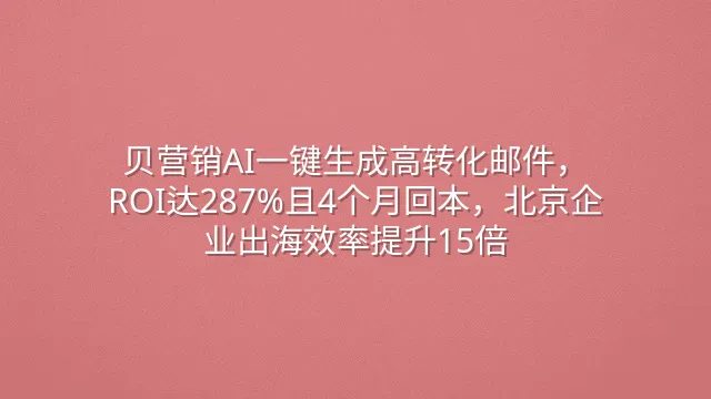 贝营销AI一键生成高转化邮件，ROI达287%且4个月回本，北京企业出海效率提升15倍