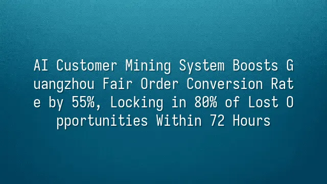 AI Customer Mining System Boosts Guangzhou Fair Order Conversion Rate by 55%, Locking in 80% of Lost Opportunities Within 72 Hours