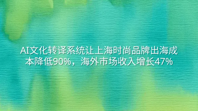 AI文化转译系统让上海时尚品牌出海成本降低90%，海外市场收入增长47%