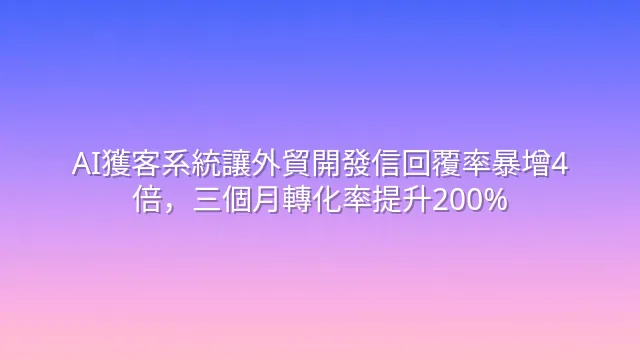 AI獲客系統讓外貿開發信回覆率暴增4倍，三個月轉化率提升200%