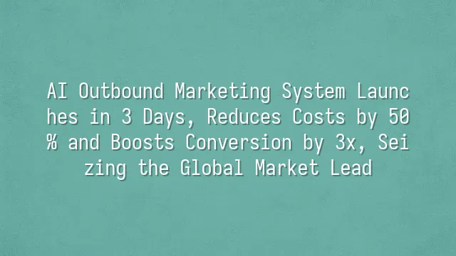 AI Outbound Marketing System Launches in 3 Days, Reduces Costs by 50% and Boosts Conversion by 3x, Seizing the Global Market Lead