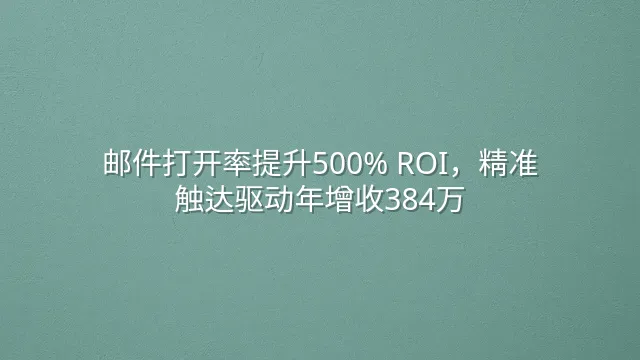 邮件打开率提升500% ROI，精准触达驱动年增收384万