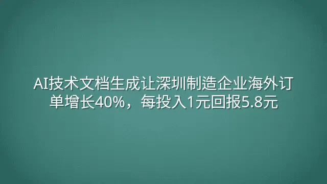 AI技术文档生成让深圳制造企业海外订单增长40%，每投入1元回报5.8元