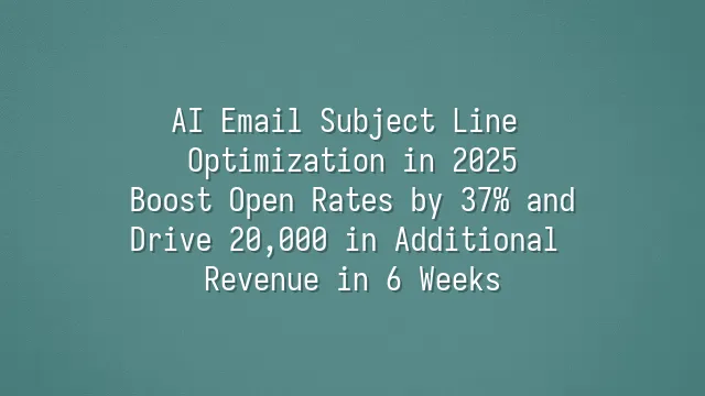 AI Email Subject Line Optimization in 2025: Boost Open Rates by 37% and Drive $220,000 in Additional Revenue in 6 Weeks