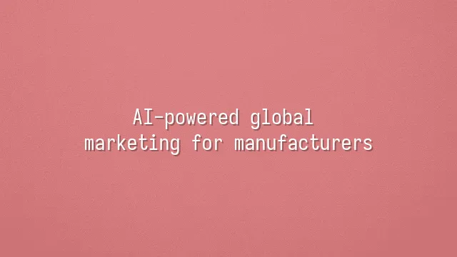 AI-powered global marketing for manufacturers