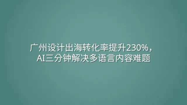 广州设计出海转化率提升230%，AI三分钟解决多语言内容难题