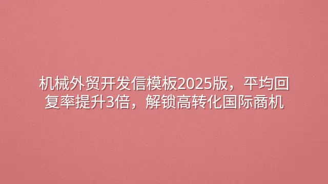 机械外贸开发信模板2025版，平均回复率提升3倍，解锁高转化国际商机