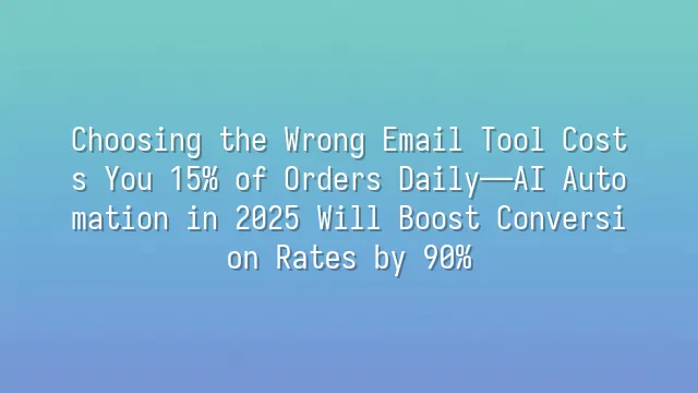 Choosing the Wrong Email Tool Costs You 15% of Orders Daily—AI Automation in 2025 Will Boost Conversion Rates by 90%