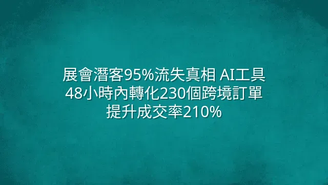 展會潛客95%流失真相 AI工具48小時內轉化230個跨境訂單提升成交率210%