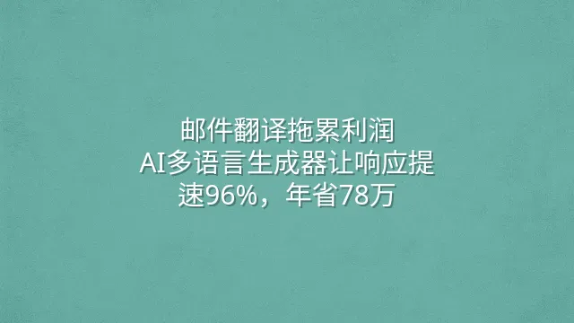 邮件翻译拖累利润？AI多语言生成器让响应提速96%，年省78万