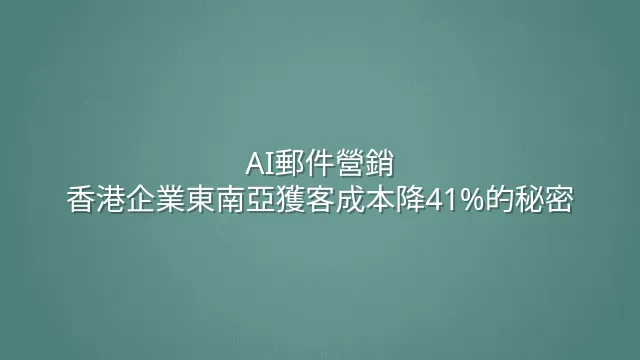 AI郵件營銷：香港企業東南亞獲客成本降41%的秘密