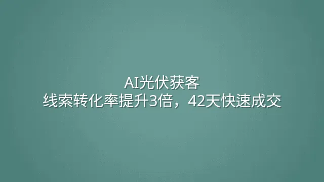 AI光伏获客：线索转化率提升3倍，42天快速成交