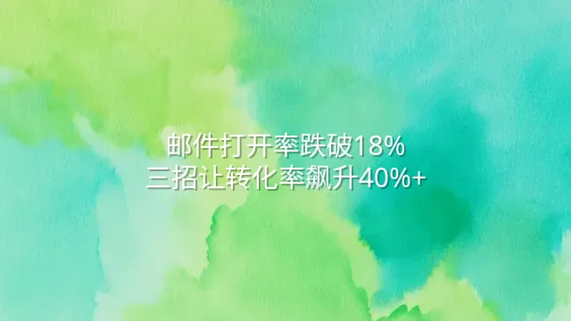 邮件打开率跌破18%？三招让转化率飙升40%+