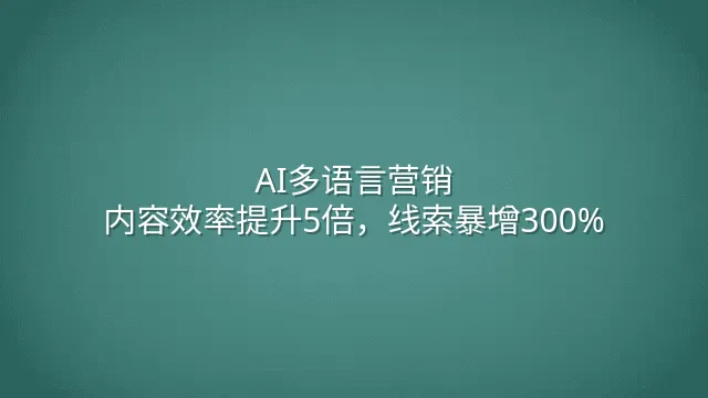 AI多语言营销：内容效率提升5倍，线索暴增300%