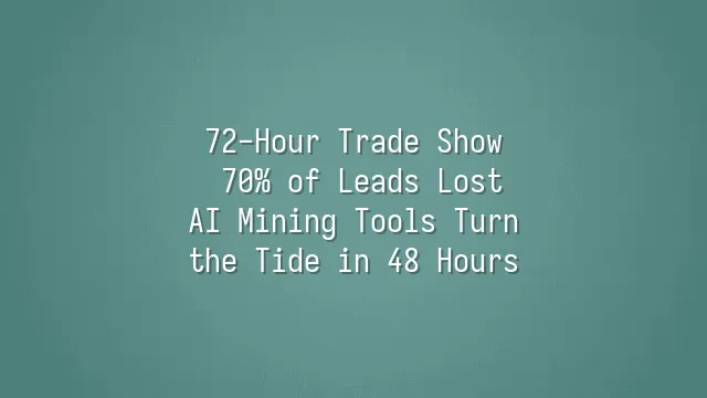 72-Hour Trade Show: 70% of Leads Lost? AI Mining Tools Turn the Tide in 48 Hours
