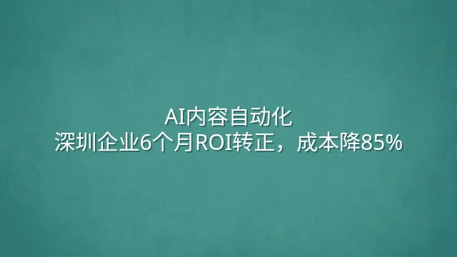 AI内容自动化：深圳企业6个月ROI转正，成本降85%