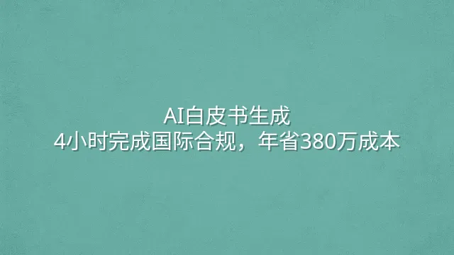 AI白皮书生成：4小时完成国际合规，年省380万成本