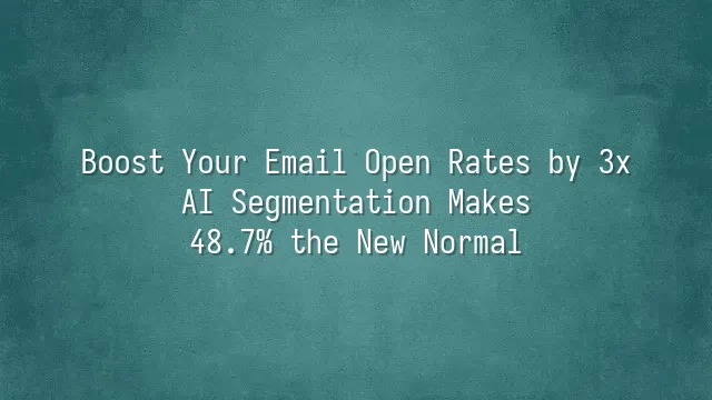 Boost Your Email Open Rates by 3x? AI Segmentation Makes 48.7% the New Normal