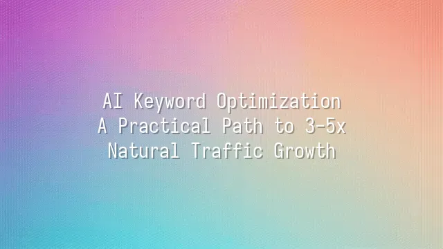 AI Keyword Optimization: A Practical Path to 3-5x Natural Traffic Growth