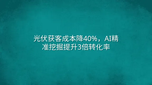 光伏获客成本降40%，AI精准挖掘提升3倍转化率