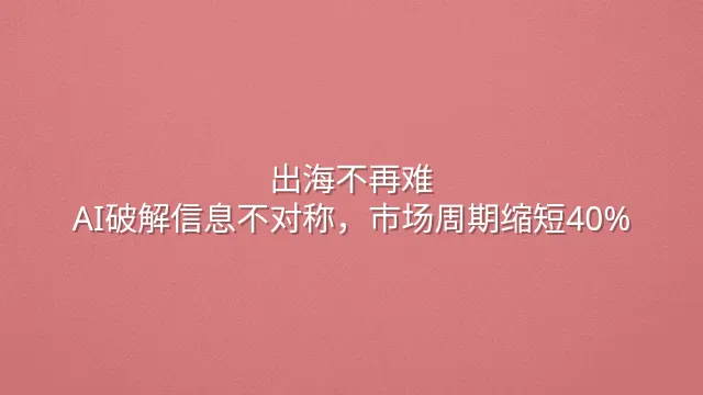 出海不再难：AI破解信息不对称，市场周期缩短40%