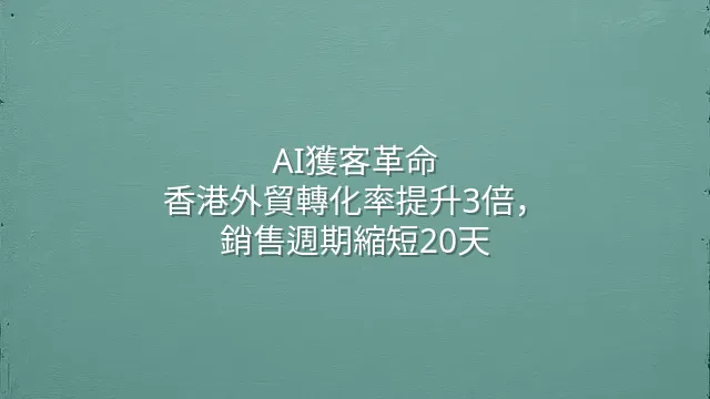 AI獲客革命：香港外貿轉化率提升3倍，銷售週期縮短20天