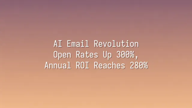 AI Email Revolution: Open Rates Up 300%, Annual ROI Reaches 280%