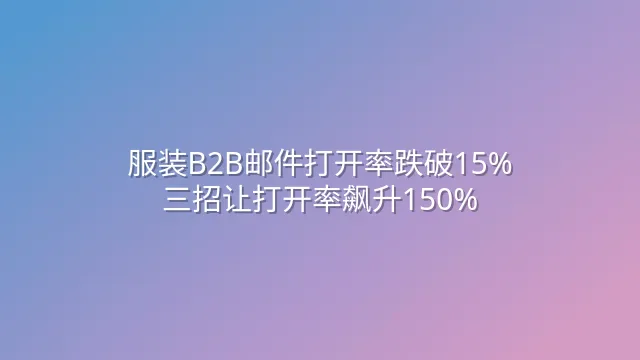 服装B2B邮件打开率跌破15%？三招让打开率飙升150%