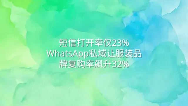 短信打开率仅23%？WhatsApp私域让服装品牌复购率飙升32%