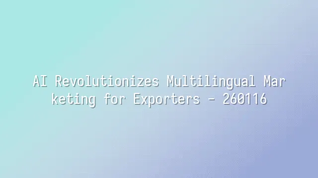 AI Revolutionizes Multilingual Marketing for Exporters - 260116