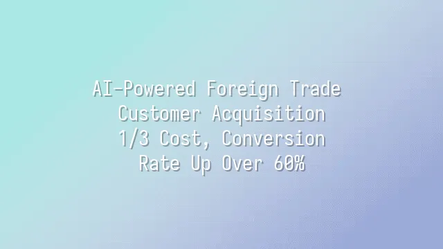 AI-Powered Foreign Trade Customer Acquisition: 1/3 Cost, Conversion Rate Up Over 60%