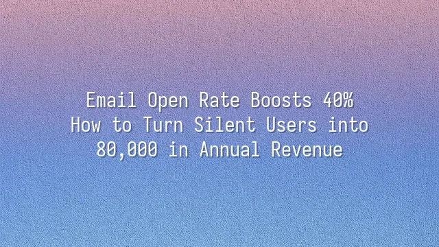 Email Open Rate Boosts 40%: How to Turn Silent Users into $280,000 in Annual Revenue
