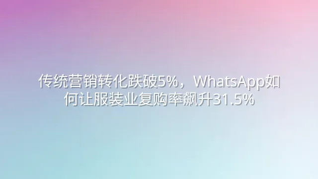 传统营销转化跌破5%，WhatsApp如何让服装业复购率飙升31.5%