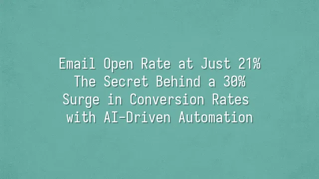 Email Open Rate at Just 21%? The Secret Behind a 30% Surge in Conversion Rates with AI-Driven Automation