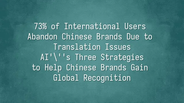 73% of International Users Abandon Chinese Brands Due to Translation Issues? AI's Three Strategies to Help Chinese Brands Gain Global Recognition