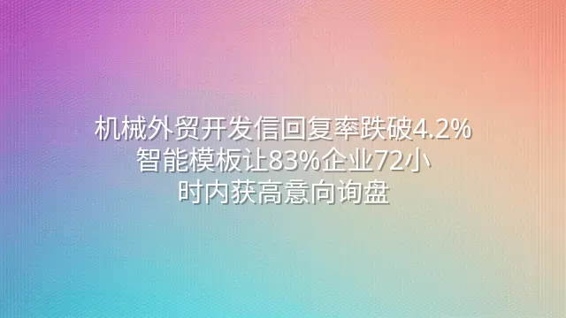 机械外贸开发信回复率跌破4.2%？智能模板让83%企业72小时内获高意向询盘