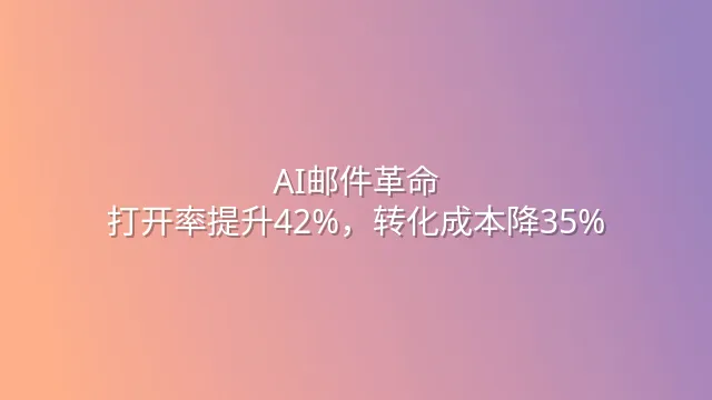 AI邮件革命：打开率提升42%，转化成本降35%