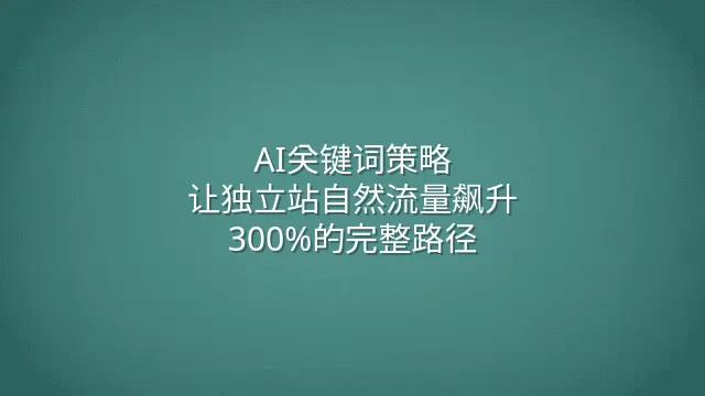 AI关键词策略：让独立站自然流量飙升300%的完整路径