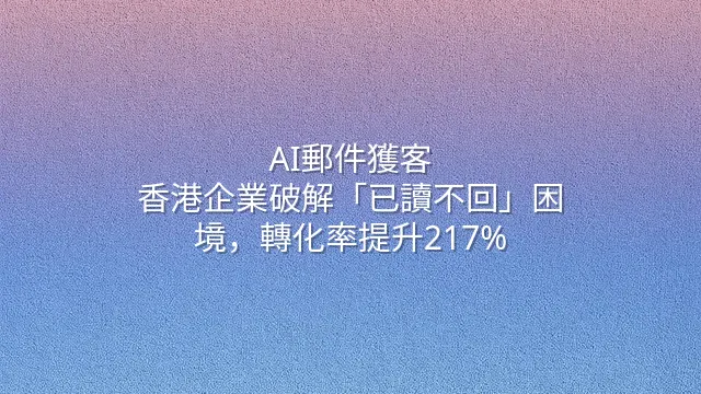 AI郵件獲客：香港企業破解「已讀不回」困境，轉化率提升217%