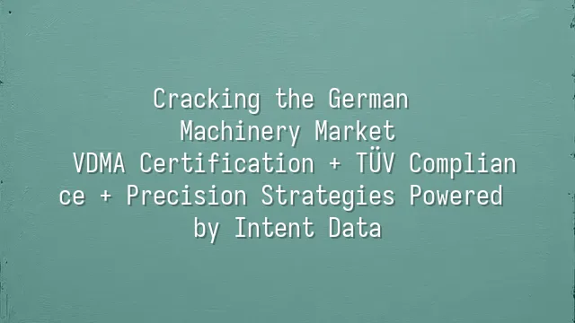 Cracking the German Machinery Market: VDMA Certification + TÜV Compliance + Precision Strategies Powered by Intent Data