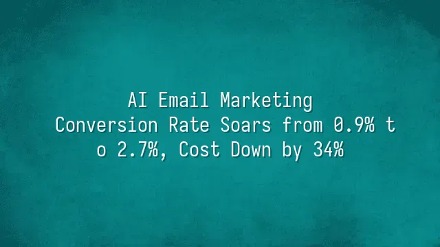 AI Email Marketing: Conversion Rate Soars from 0.9% to 2.7%, Cost Down by 34%