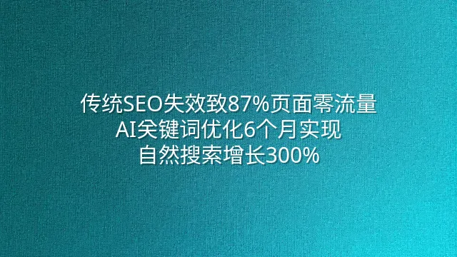传统SEO失效致87%页面零流量？AI关键词优化6个月实现自然搜索增长300%