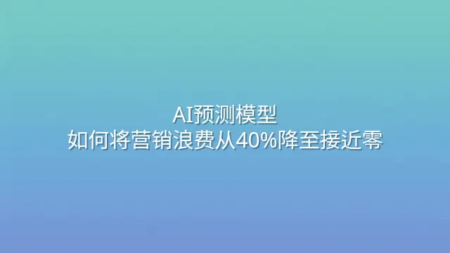 AI预测模型：如何将营销浪费从40%降至接近零？