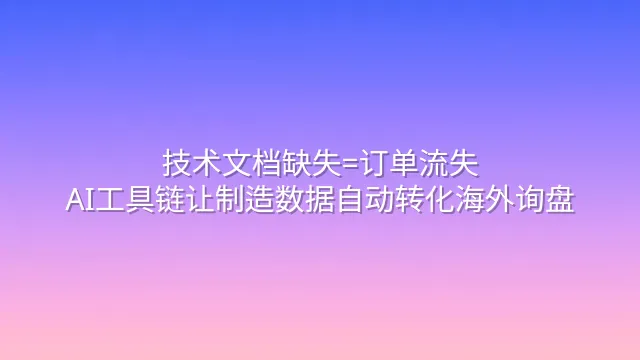 技术文档缺失=订单流失？AI工具链让制造数据自动转化海外询盘