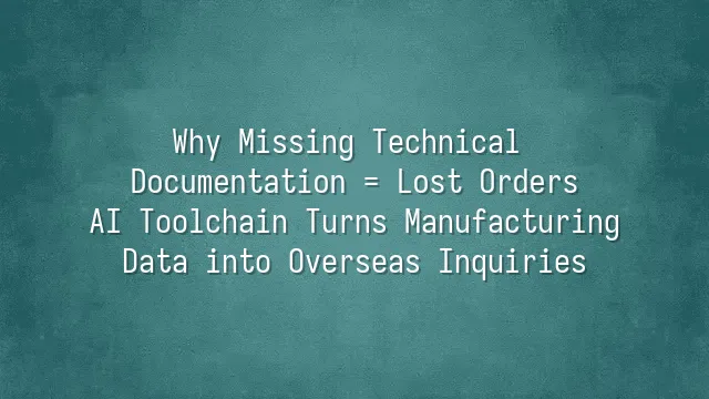 Why Missing Technical Documentation = Lost Orders? AI Toolchain Turns Manufacturing Data into Overseas Inquiries