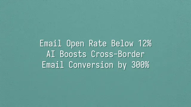 Email Open Rate Below 12%? AI Boosts Cross-Border Email Conversion by 300%