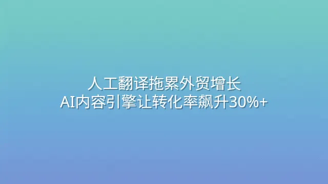 人工翻译拖累外贸增长？AI内容引擎让转化率飙升30%+