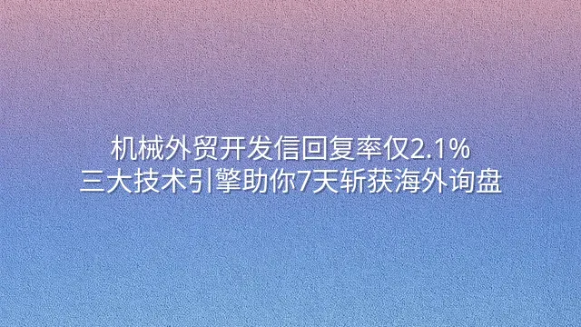 机械外贸开发信回复率仅2.1%？三大技术引擎助你7天斩获海外询盘