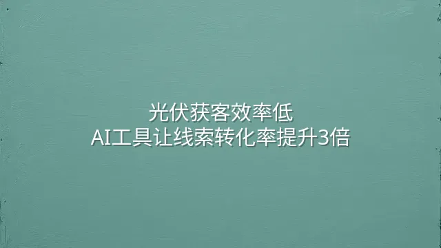 光伏获客效率低？AI工具让线索转化率提升3倍